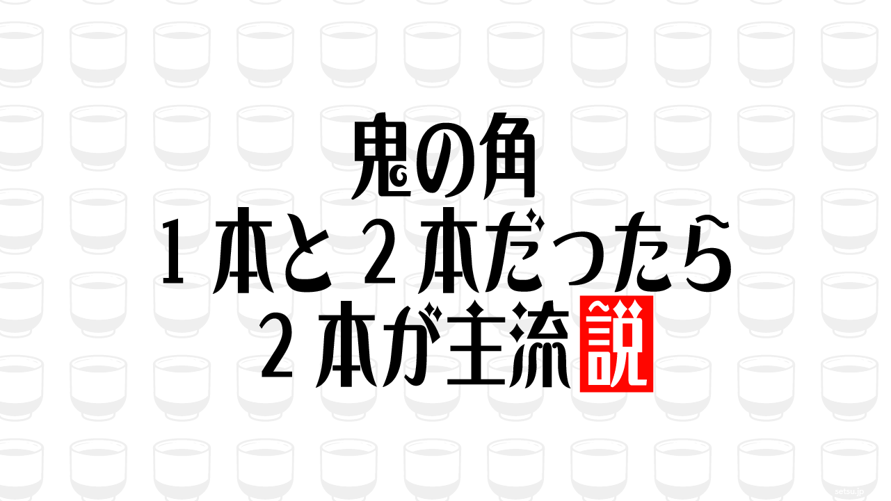 鬼の角 1本と2本だったら2本が主流説