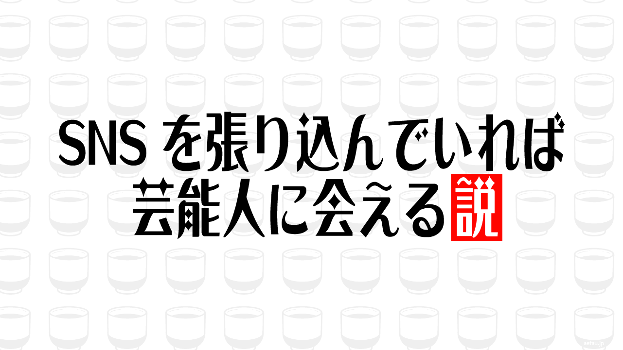 SNSを張り込んでいれば芸能人に会える説