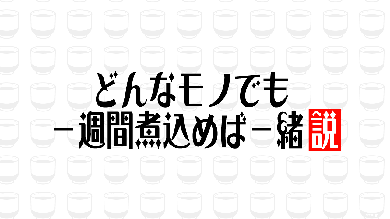 どんなモノでも 一週間煮込めば一緒説