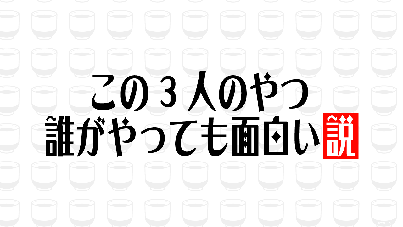 この3人のやつ 誰がやっても面白い説