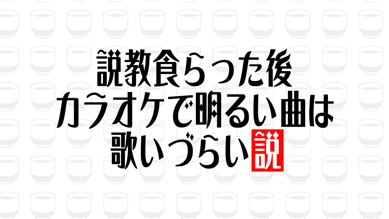 説教食らった後 カラオケで明るい曲は歌いづらい説