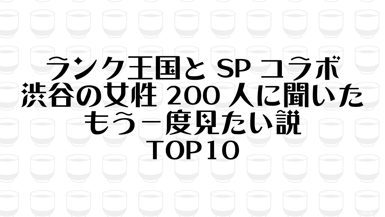 ランク王国とSPコラボ 渋谷の女性200人に聞いたもう一度見たい説TOP10
