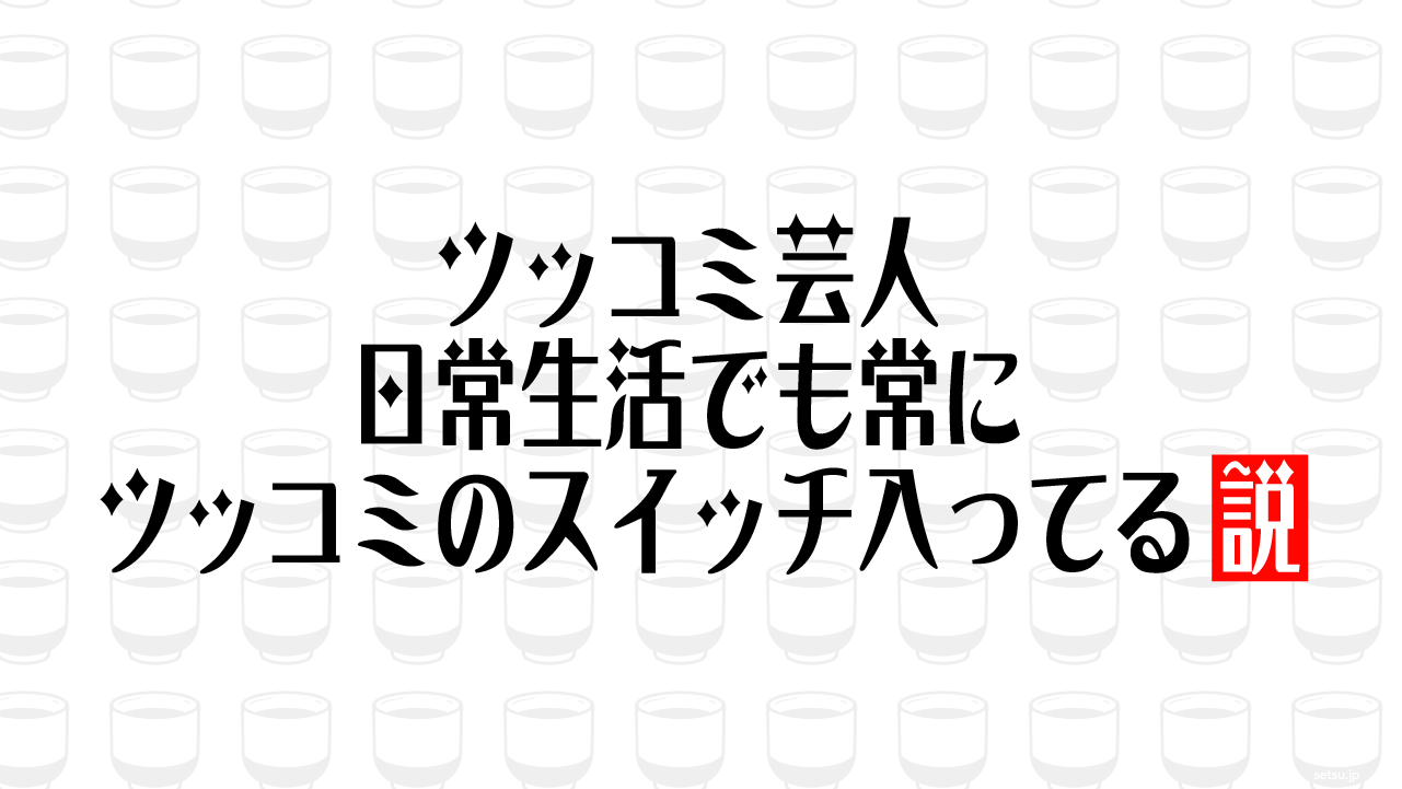 ツッコミ芸人 日常生活でも常にツッコミのスイッチ入ってる説