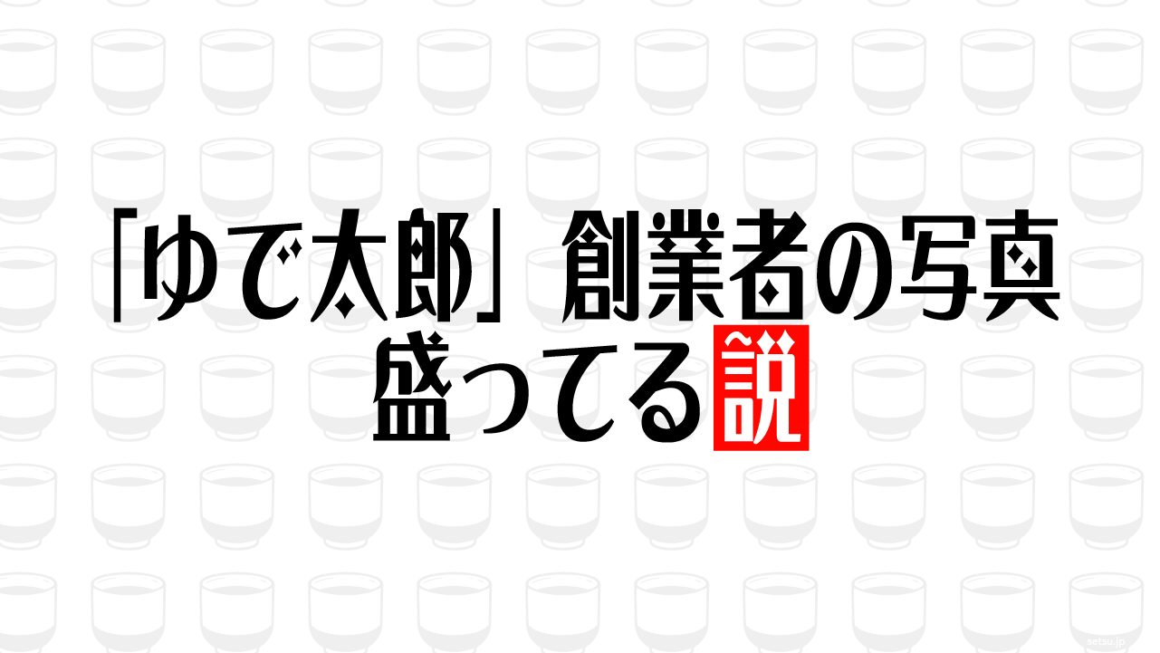 「ゆで太郎」創業者の写真 盛ってる説
