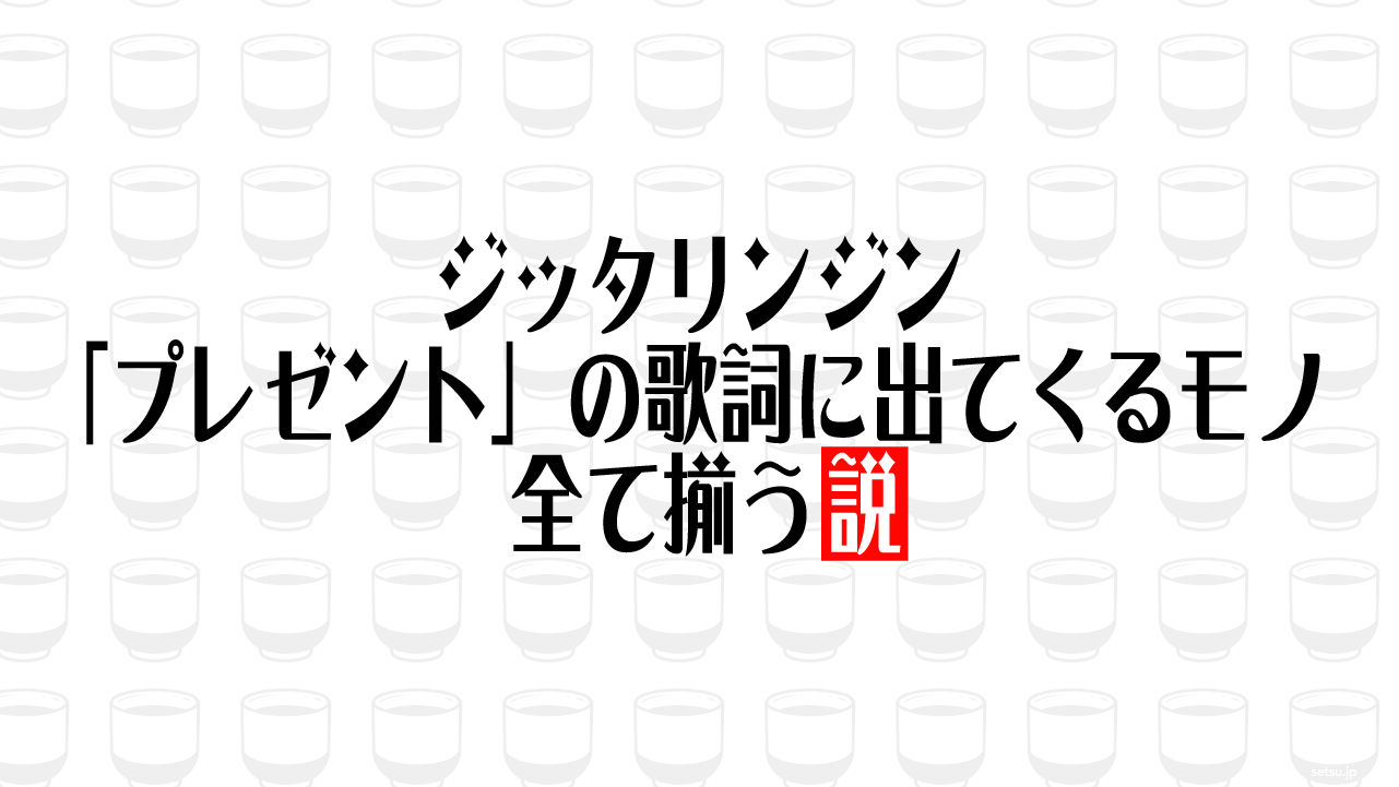 ジッタリンジン「プレゼント」の歌詞に出てくるモノ 全て揃う説
