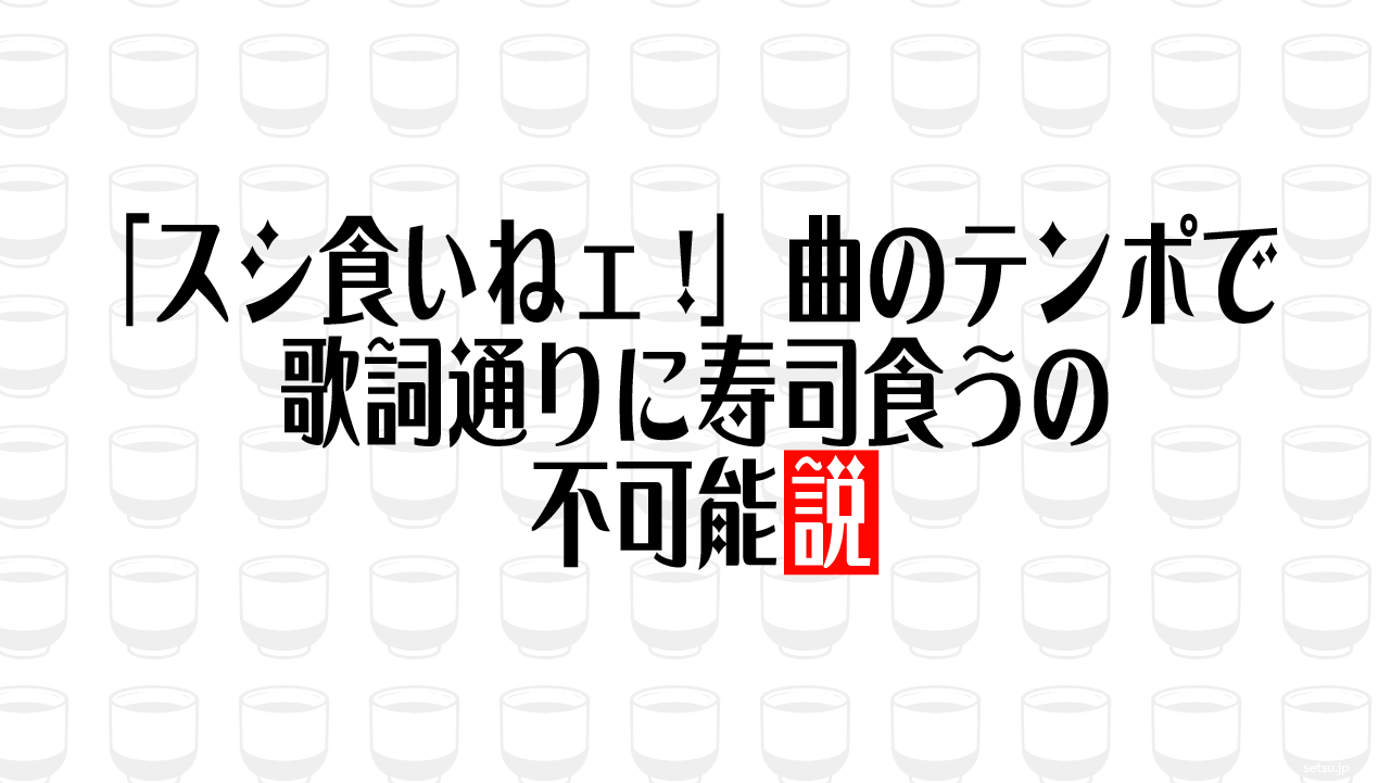 「スシ食いねェ!」曲のテンポで歌詞通りに寿司食うの不可能説