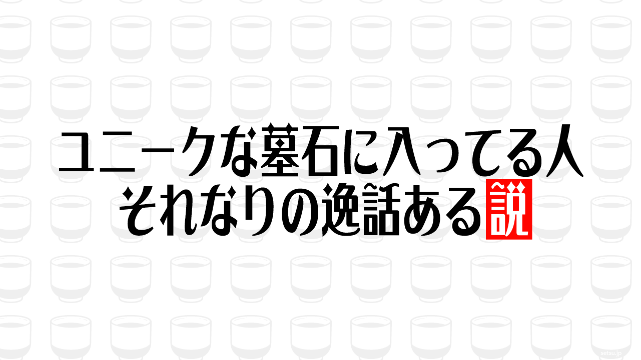 ユニークな墓石に入ってる人 それなりの逸話ある説