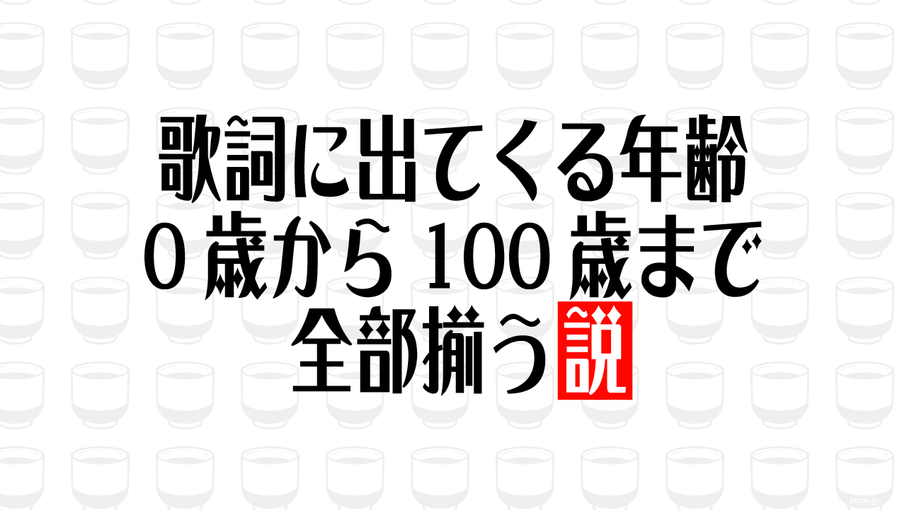 歌詞に出てくる年齢 0歳から100歳まで全部揃う説