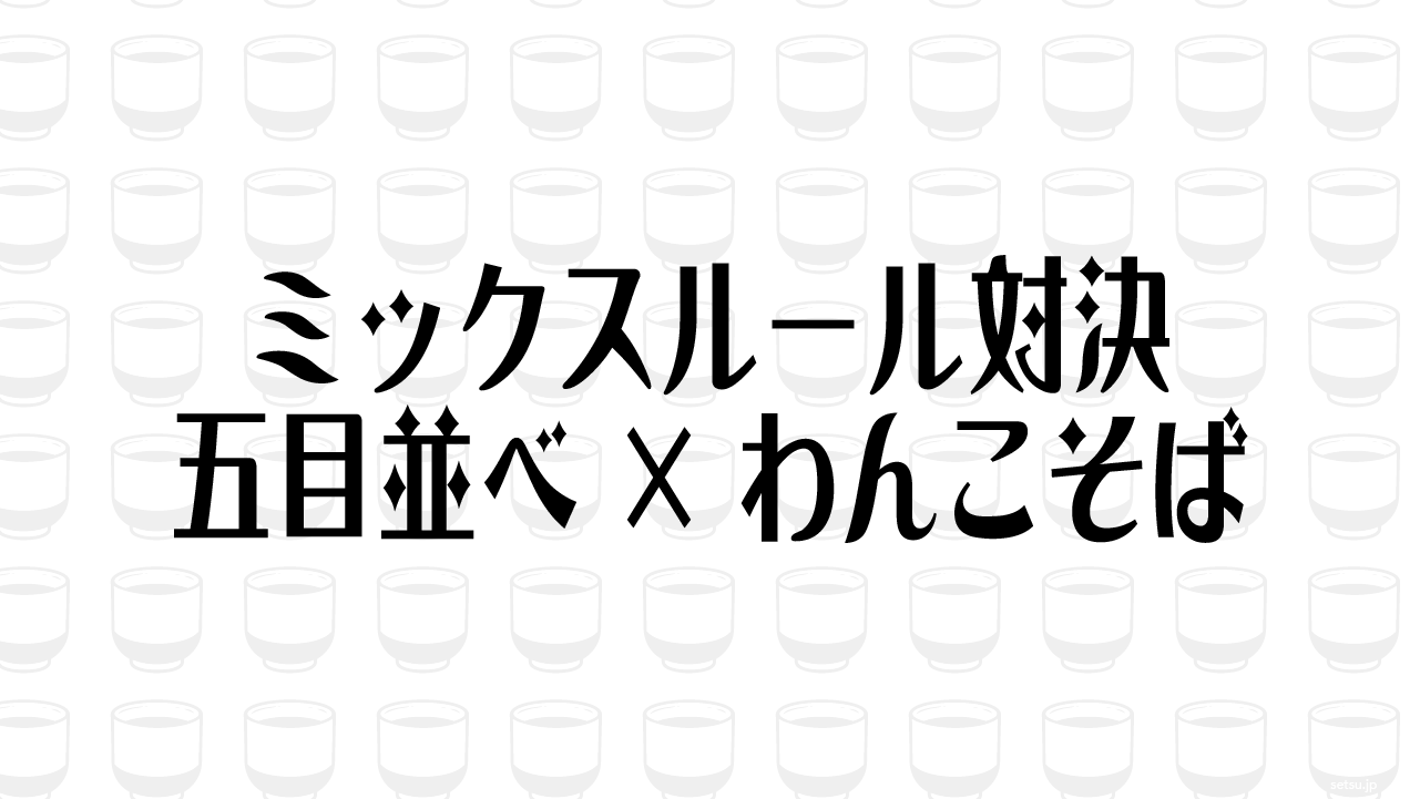 ミックスルール対決 五目並べ×わんこそば