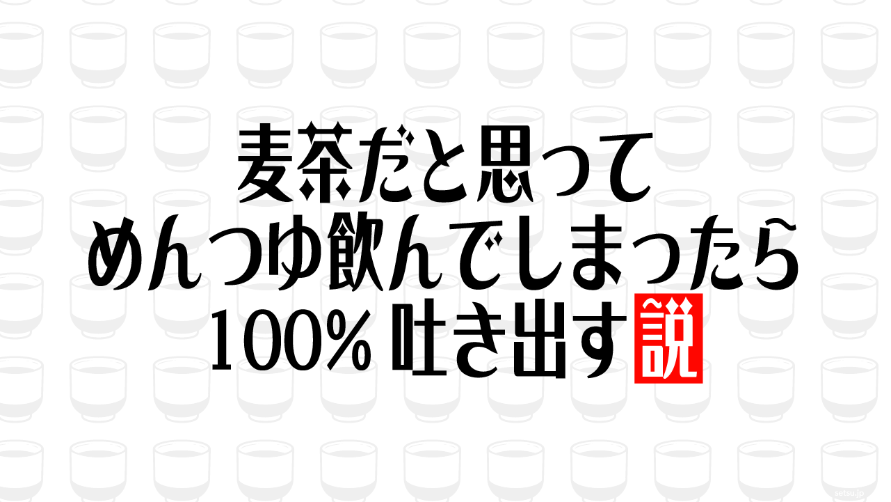 麦茶だと思って めんつゆ飲んでしまったら100%吐き出す説