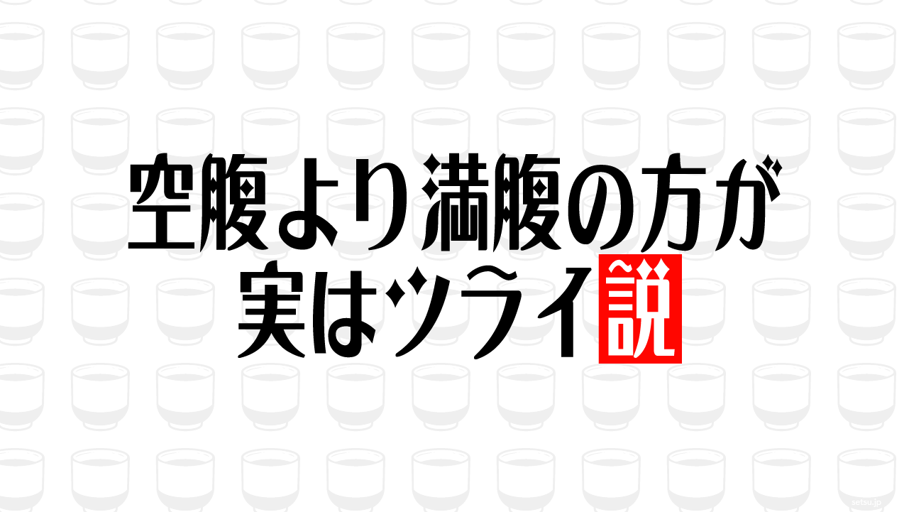 空腹より満腹の方が実はツライ説