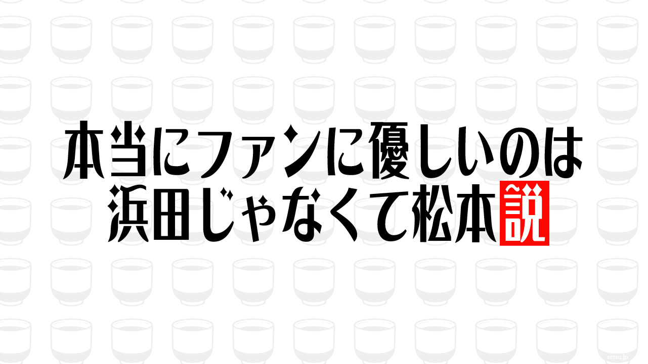 本当にファンに優しいのは浜田じゃなくて松本説