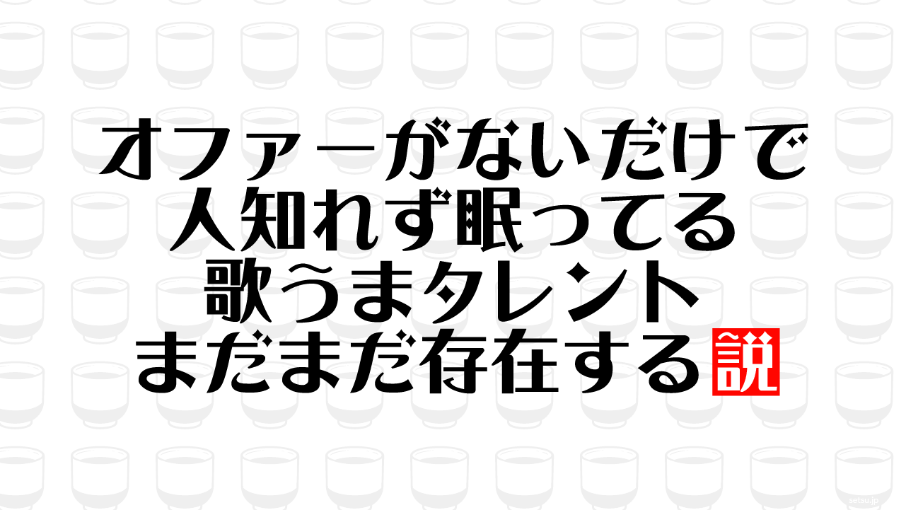 オファーがないだけで人知れず眠ってる歌うまタレント まだまだ存在する説