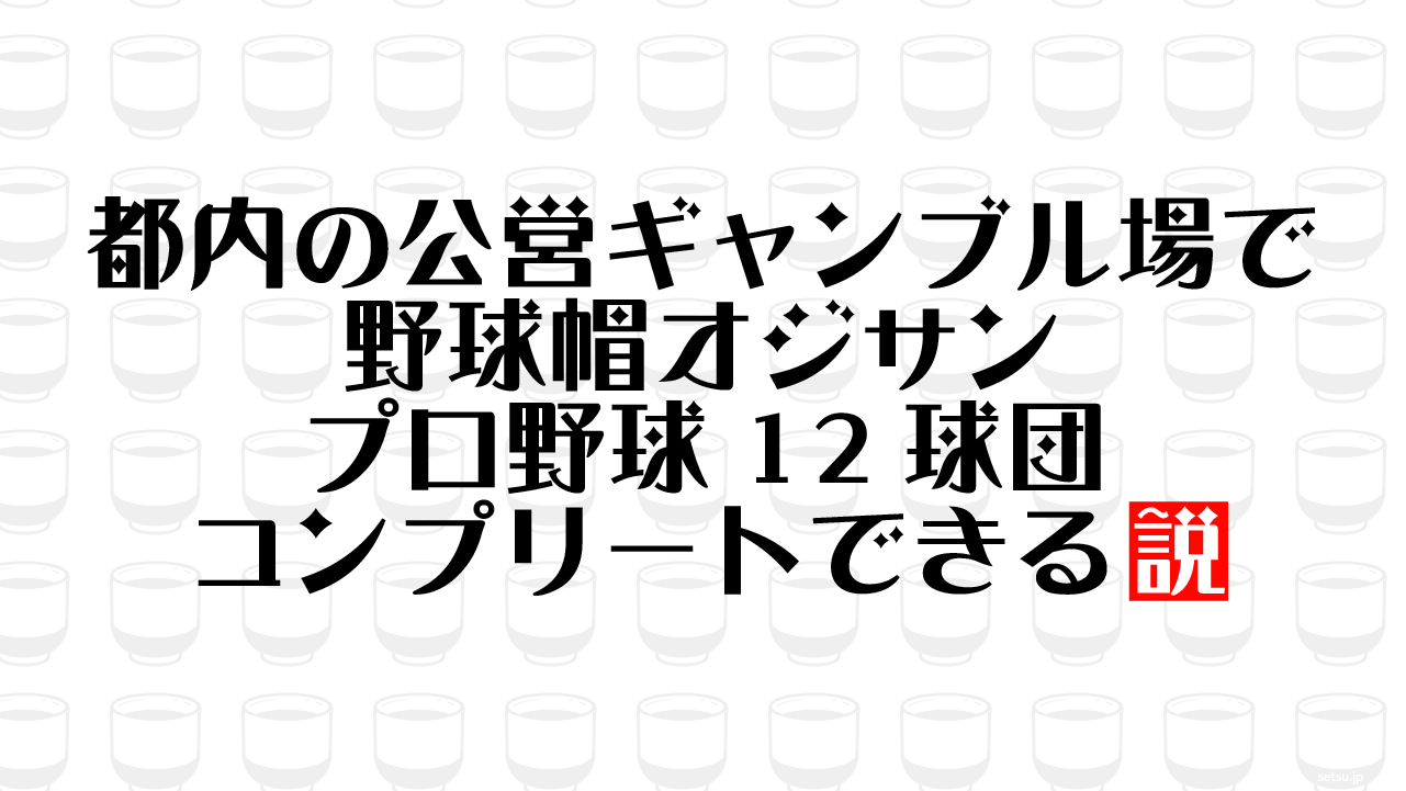 都内の公営ギャンブル場で野球帽オジサン プロ野球12球団コンプリートできる説