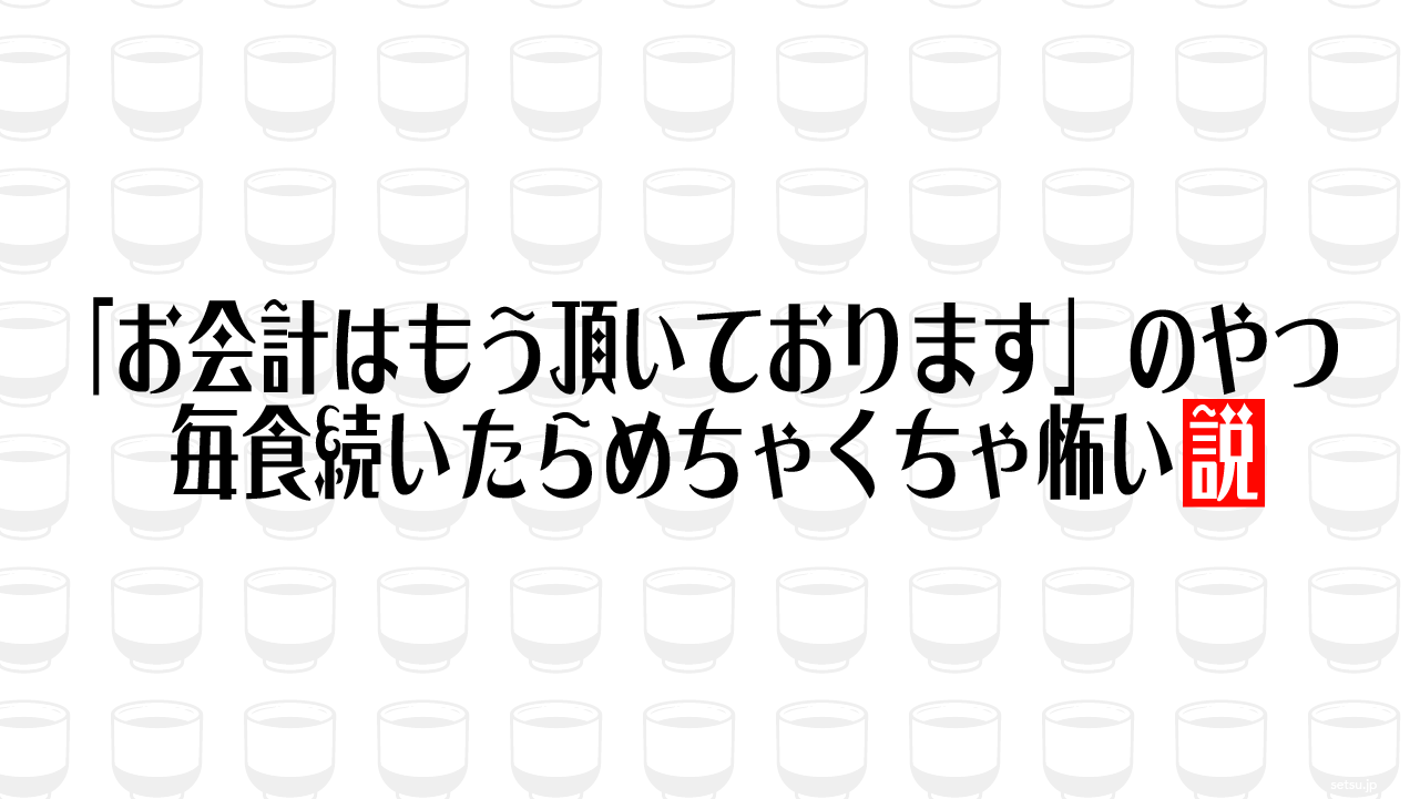 「お会計はもう頂いております」のやつ 毎食続いたらめちゃくちゃ怖い説