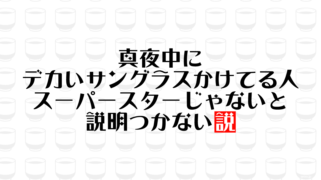 真夜中にデカいサングラスかけてる人スーパースターじゃないと説明つかない説