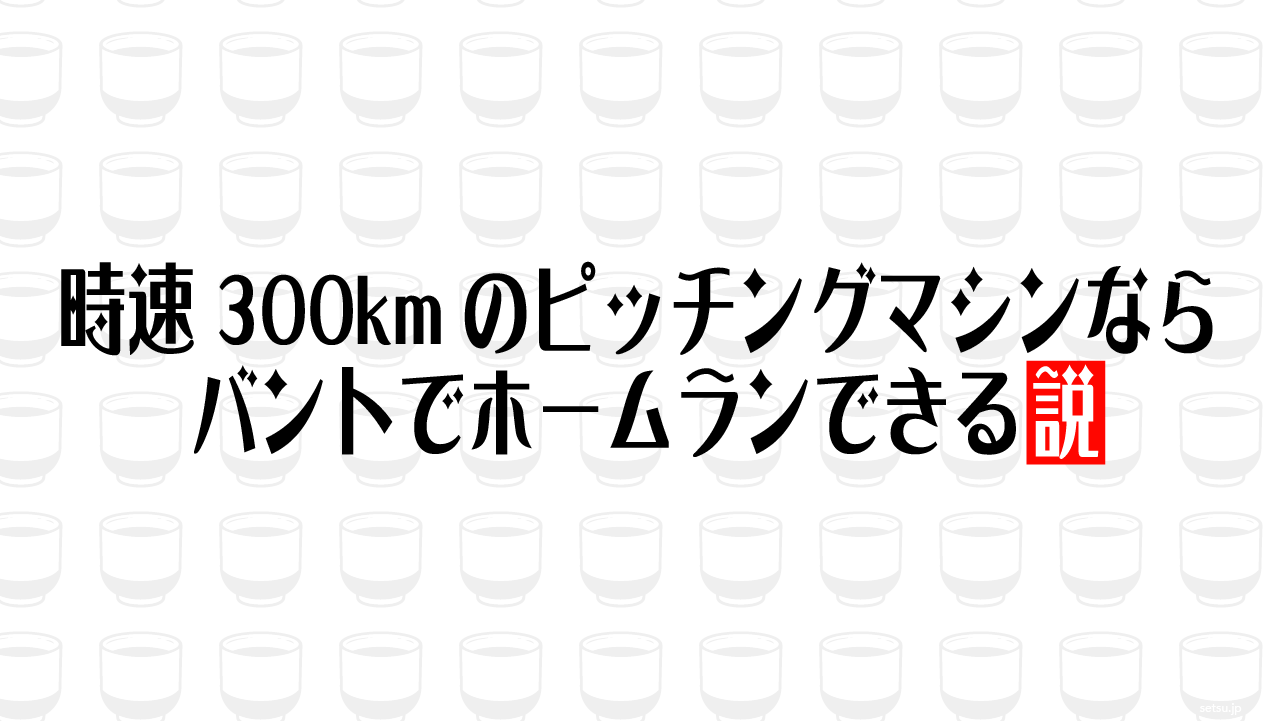 時速300kmのピッチングマシンならバントでホームランできる説