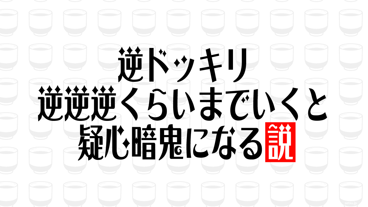 逆ドッキリ 逆逆逆くらいまでいくと疑心暗鬼になる説