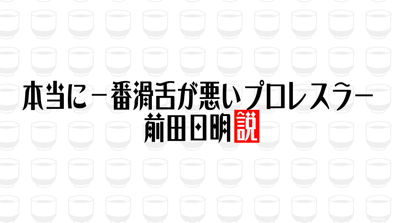 本当に一番滑舌が悪いプロレスラー 前田日明説