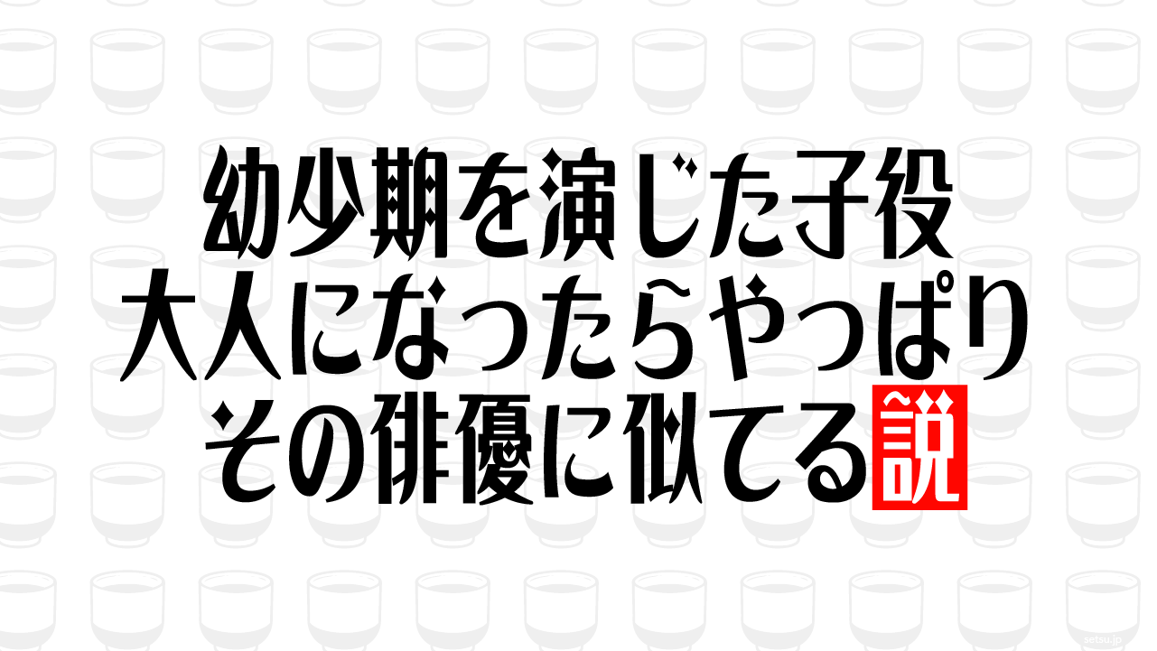 幼少期を演じた子役 大人になったらやっぱりその俳優に似てる説