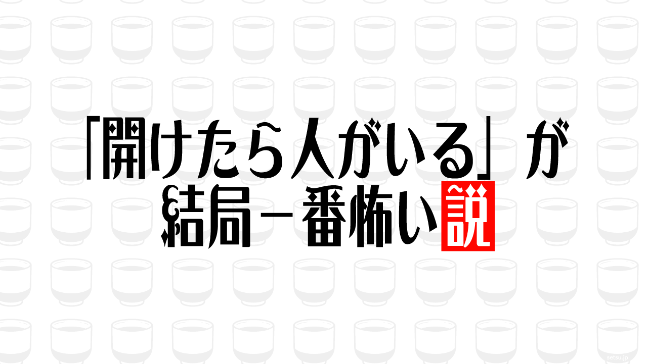 「開けたら人がいる」が結局一番怖い説