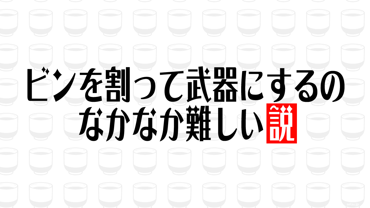 ビンを割って武器にするの なかなか難しい説