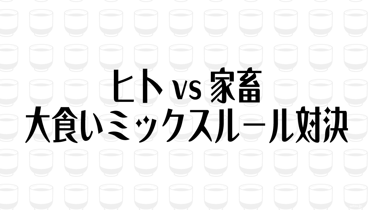 ヒトvs家畜 大食いミックスルール対決