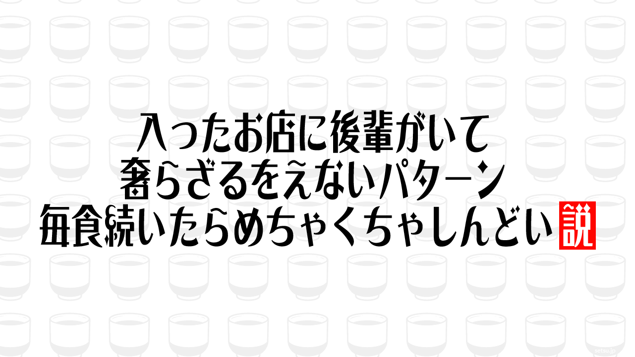 入ったお店に後輩がいて奢らざるをえないパターン 毎食続いたらめちゃくちゃしんどい説