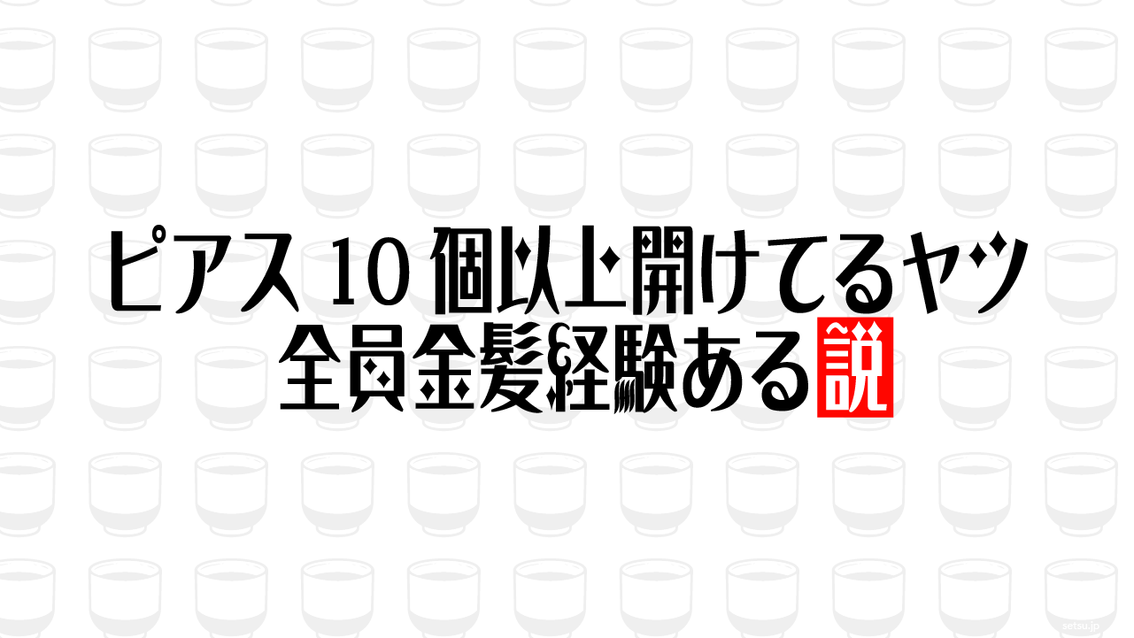 ピアス10個以上開けてるヤツ 全員金髪経験ある説