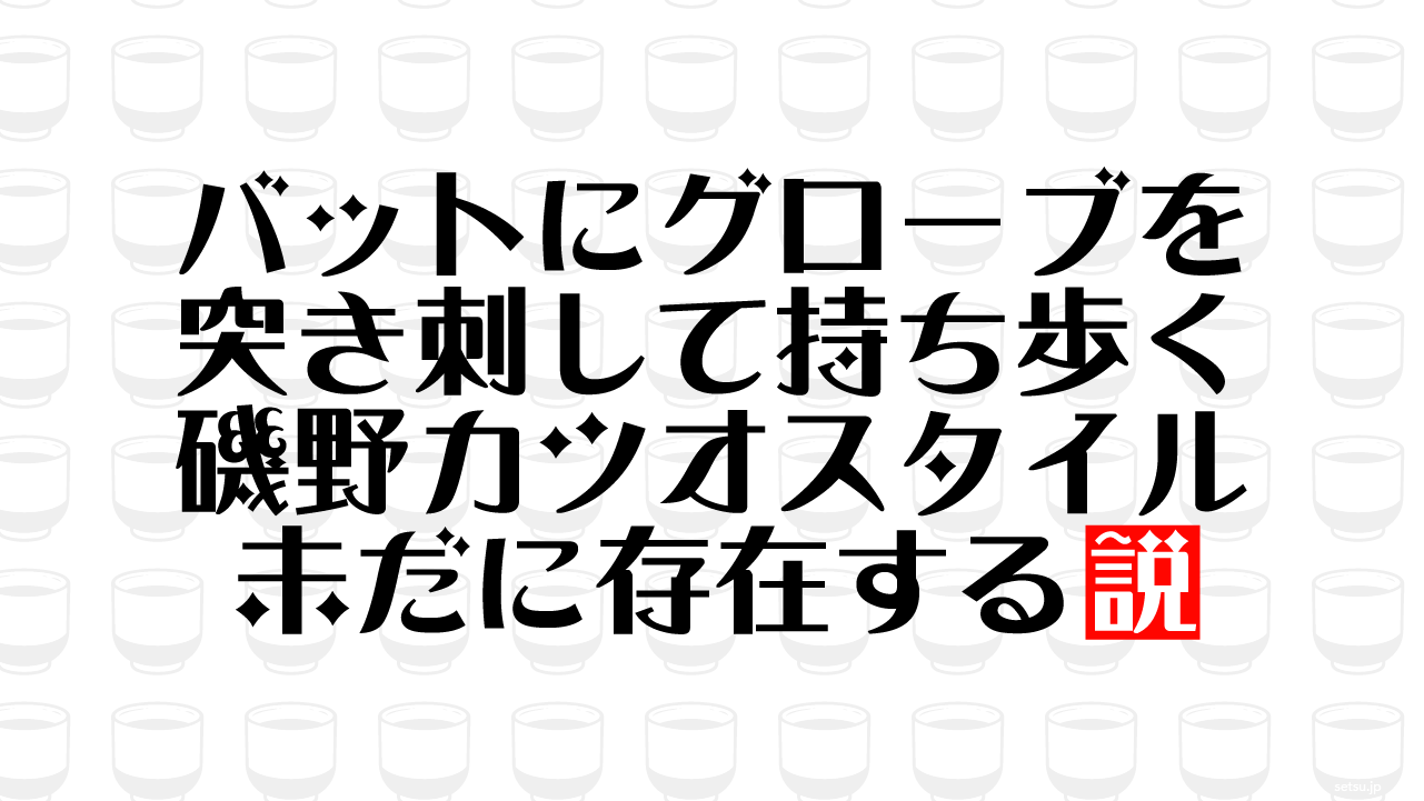 バットにグローブを突き刺して持ち歩く磯野カツオスタイル 未だに存在する説