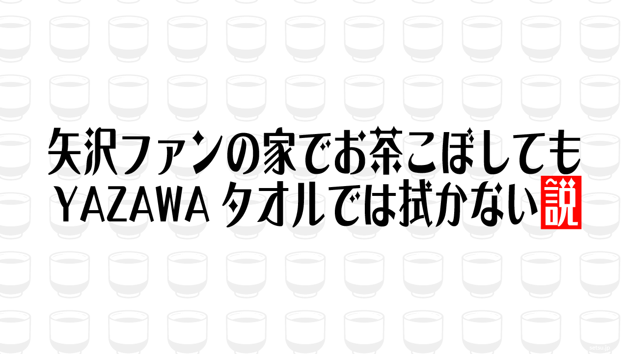 矢沢ファンの家でお茶こぼしてもYAZAWAタオルでは拭かない説