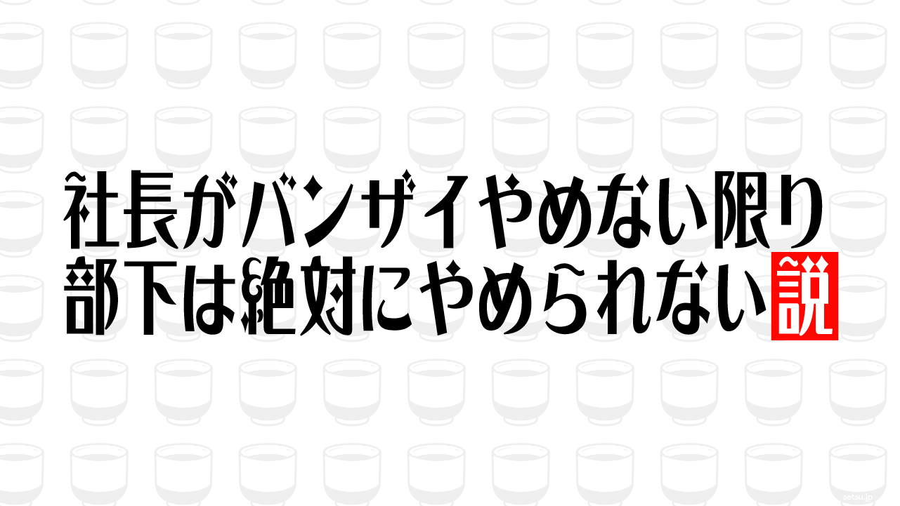 社長がバンザイやめない限り部下は絶対にやめられない説