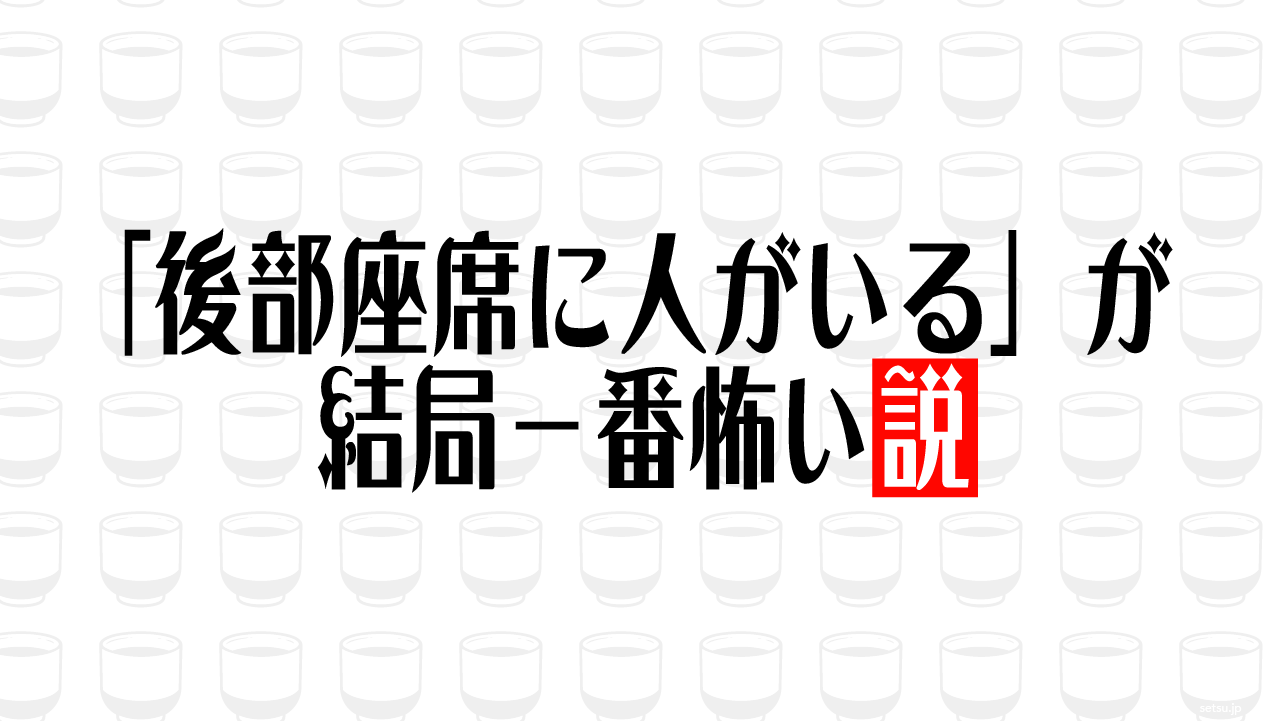 「後部座席に人がいる」が結局一番怖い説