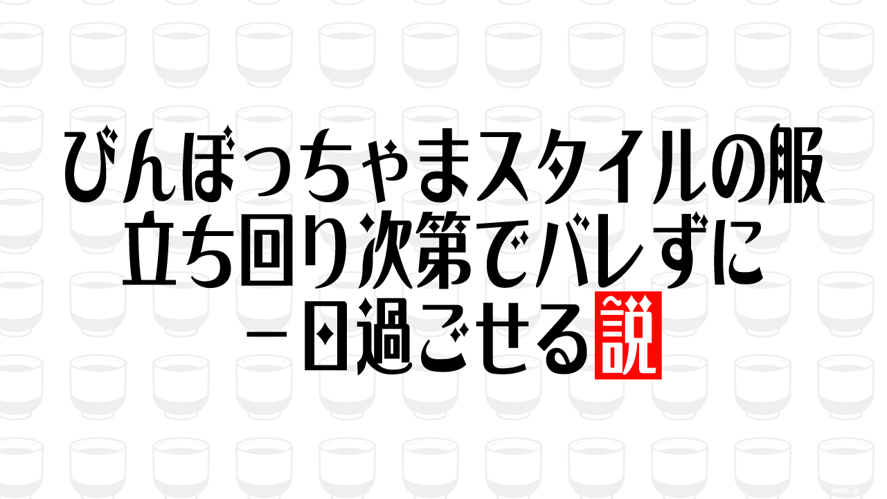 びんぼっちゃまスタイルの服 立ち回り次第でバレずに一日過ごせる説
