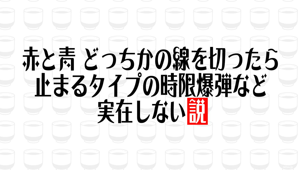 赤と青 どっちかの線を切ったら止まるタイプの時限爆弾など実在しない説