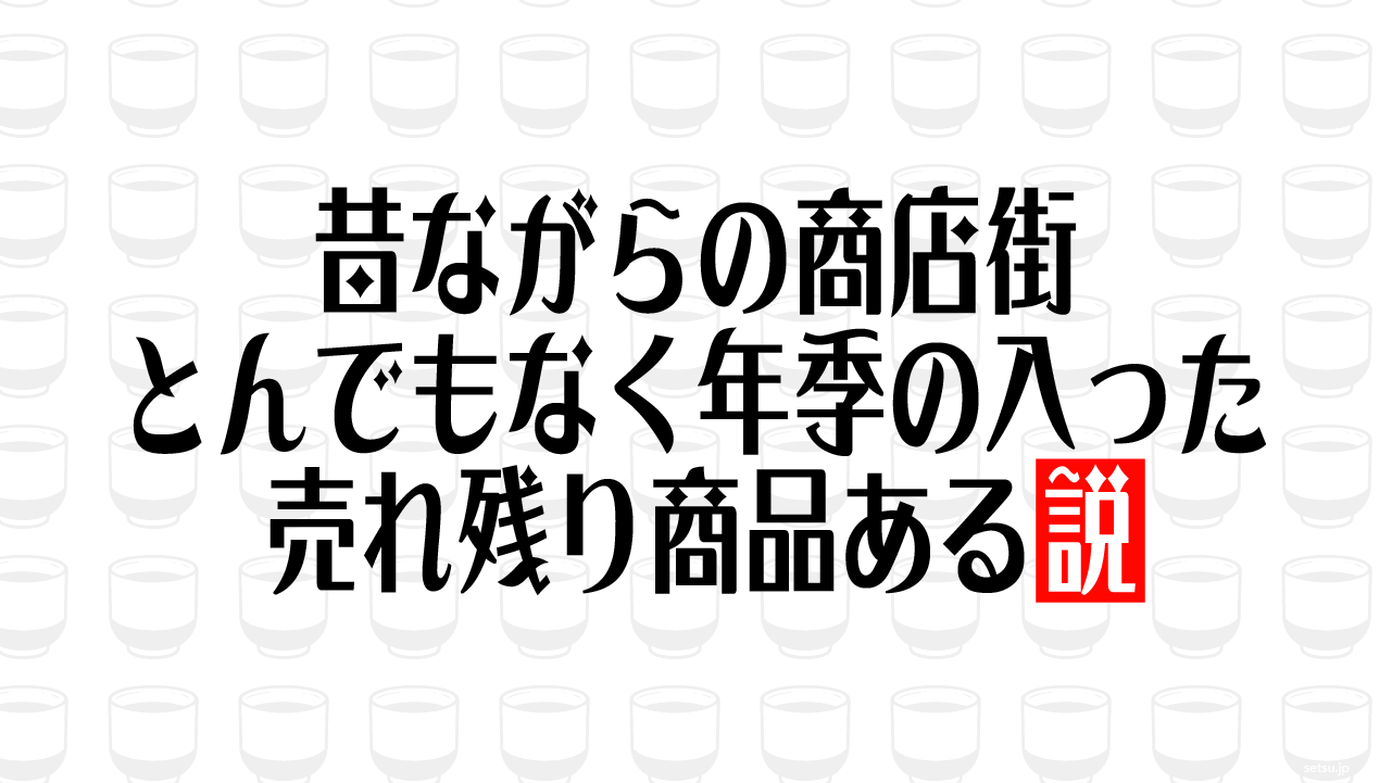 昔ながらの商店街 とんでもなく年季の入った売れ残り商品ある説