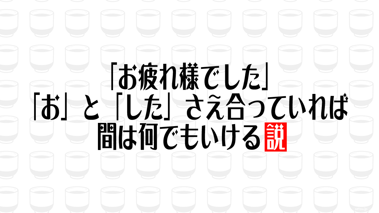 「お疲れ様でした」「お」と「した」さえ合っていれば間は何でもいける説