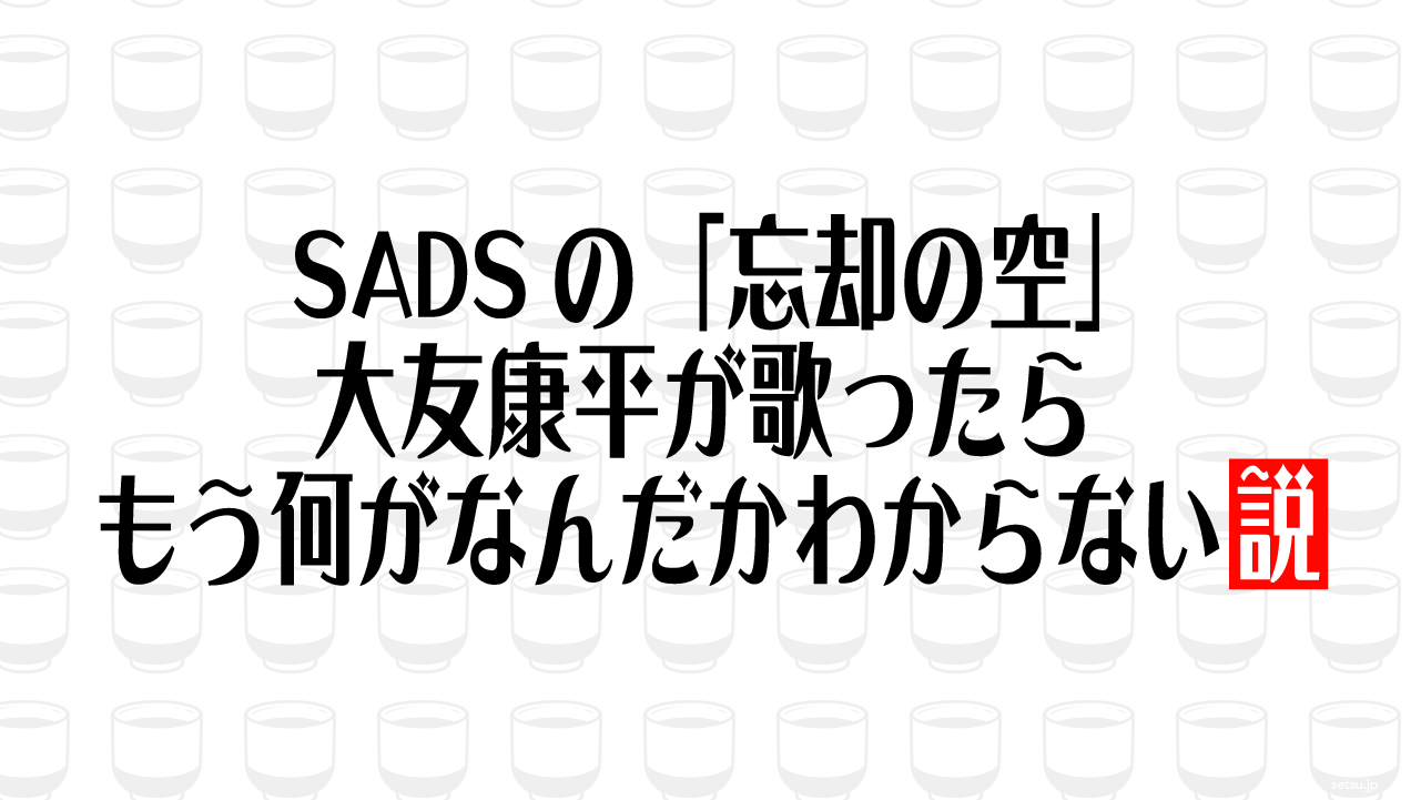 SADSの「忘却の空」大友康平が歌ったら もう何がなんだかわからない説