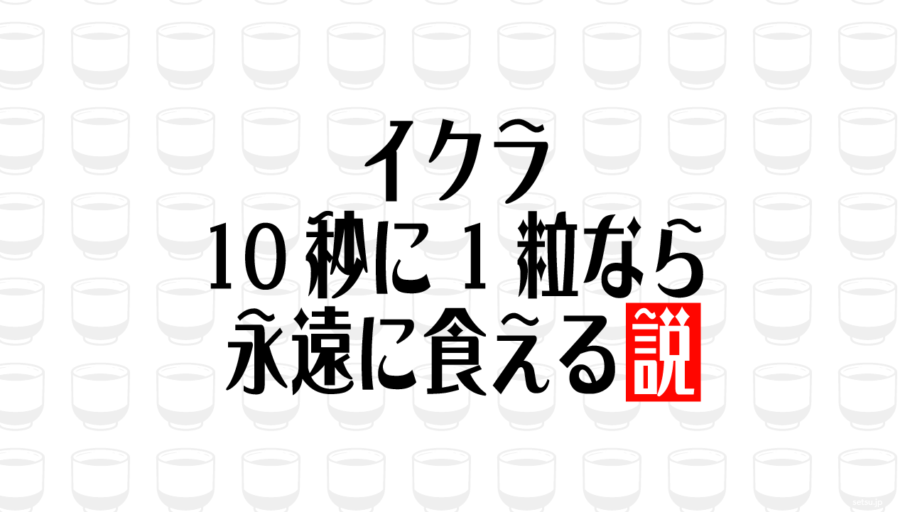 イクラ 10秒に1粒なら永遠に食える説