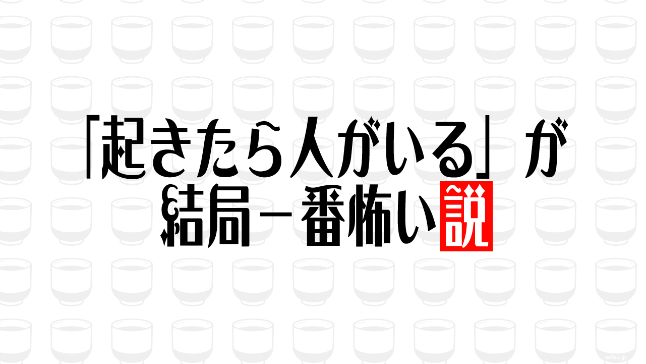 「起きたら人がいる」が結局一番怖い説