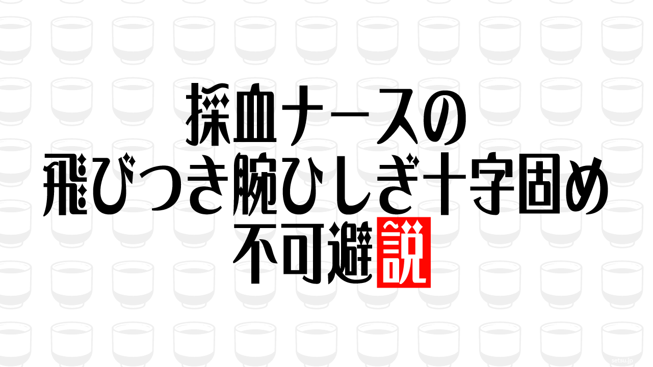 採血ナースの飛びつき腕ひしぎ十字固め 不可避説