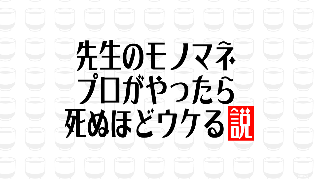 先生のモノマネ プロがやったら死ぬほどウケる説