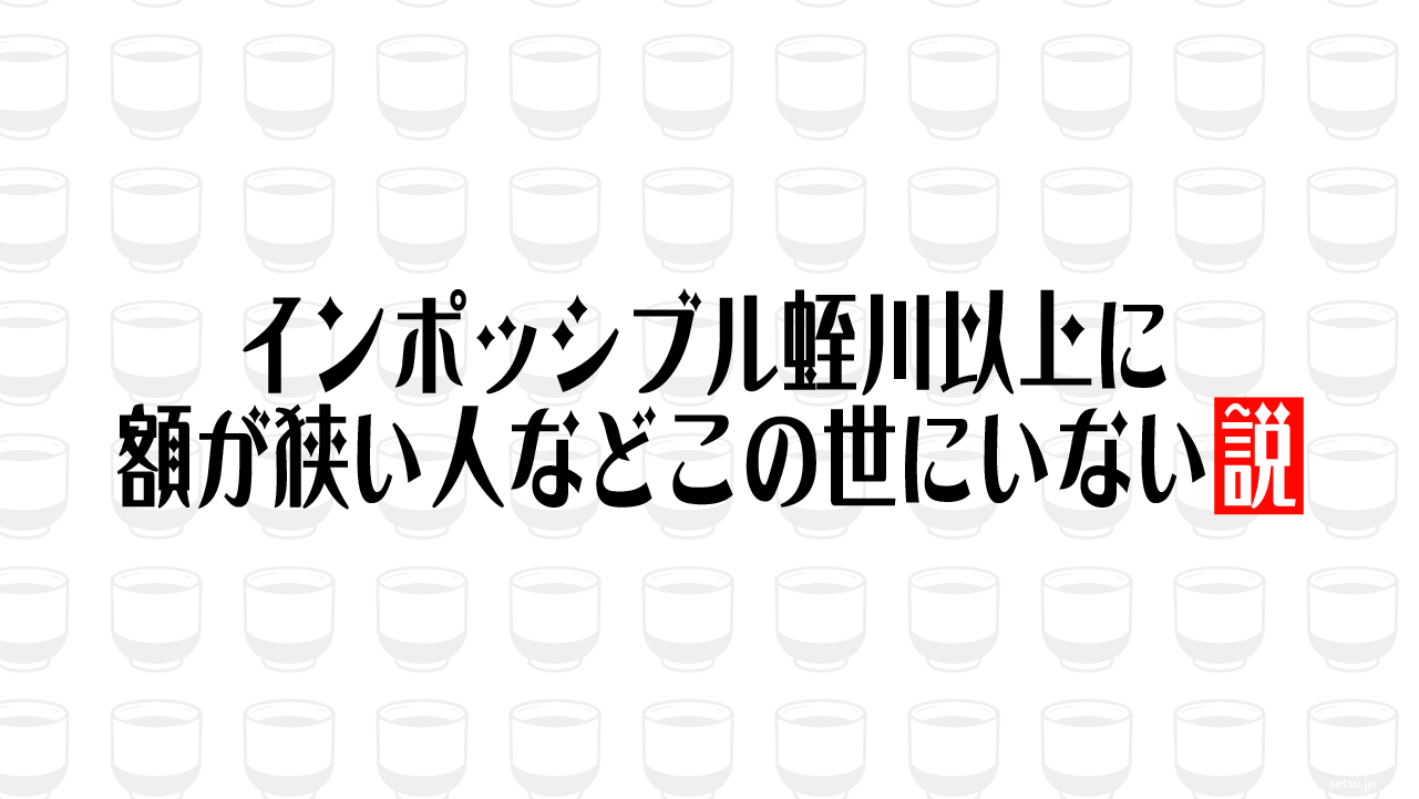 インポッシブル蛭川以上に額が狭い人などこの世にいない説