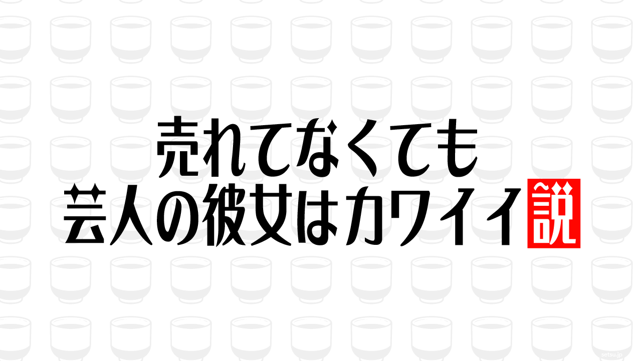 売れてなくても芸人の彼女はカワイイ説
