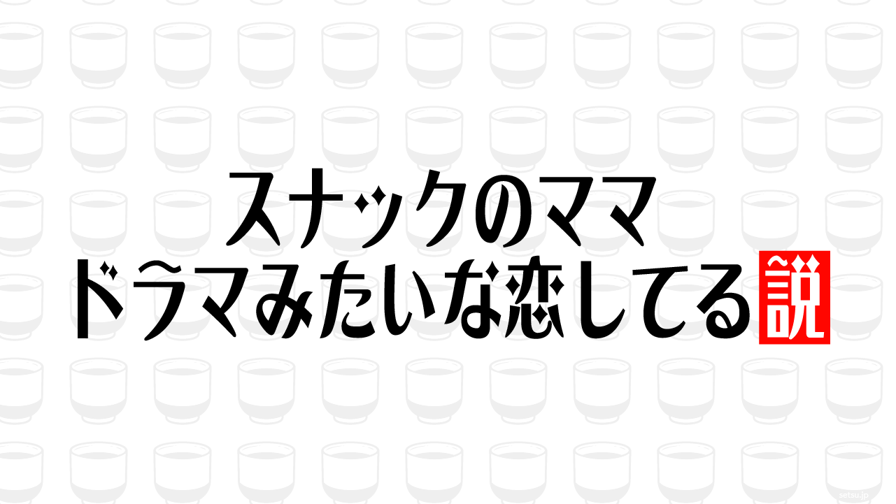 スナックのママ ドラマみたいな恋してる説