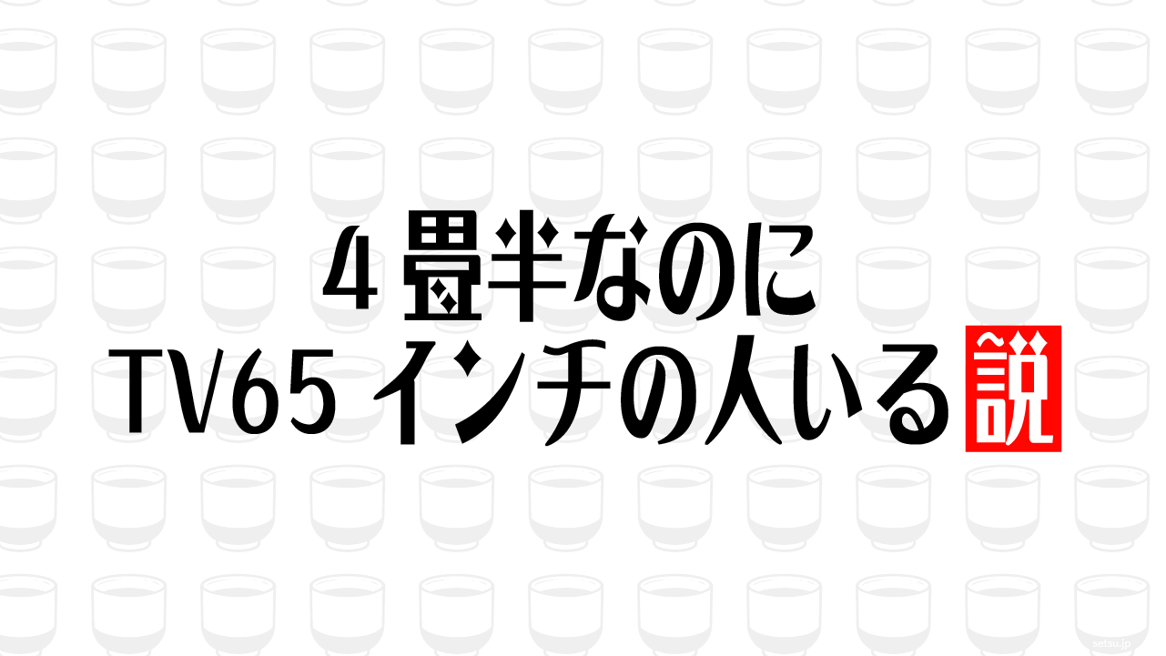 4畳半なのにTV65インチの人いる説