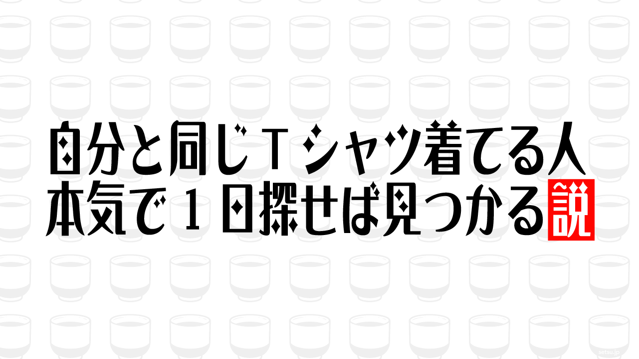 自分と同じTシャツ着てる人 本気で1日探せば見つかる説