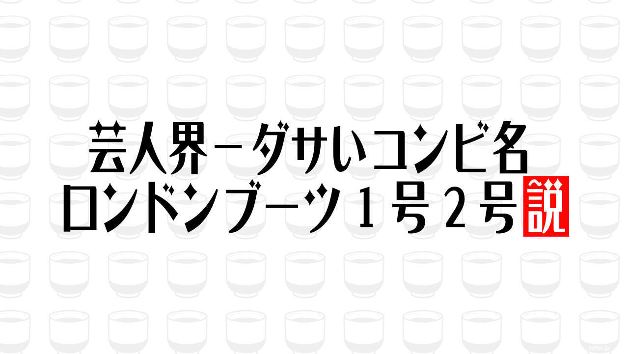 芸人界一ダサいコンビ名 ロンドンブーツ1号2号説