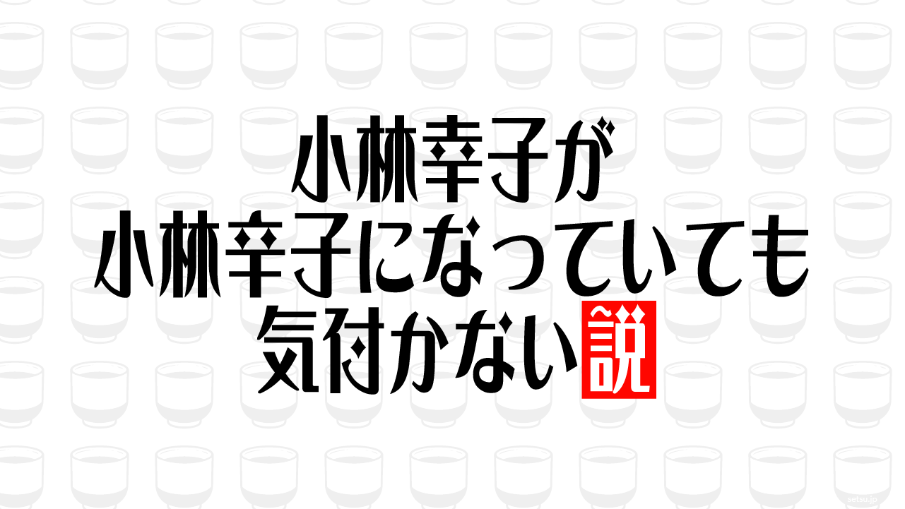 小林幸子が小林辛子になっていても気付かない説