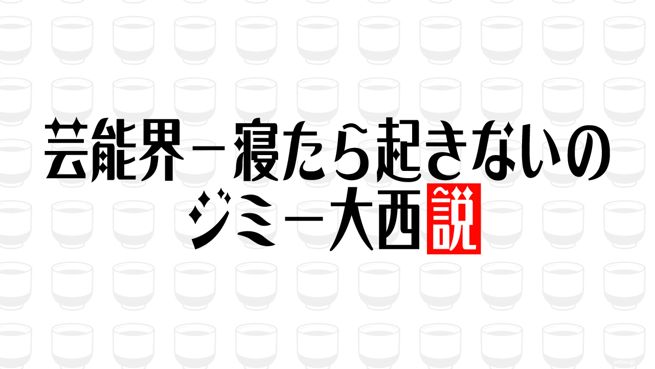 芸能界一寝たら起きないのジミー大西説